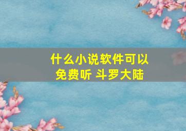 什么小说软件可以免费听 斗罗大陆